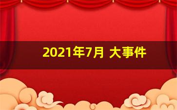 2021年7月 大事件